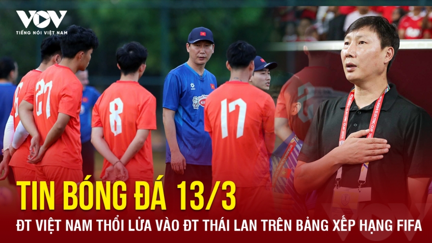 Tin bóng đá 13-3: ĐT Việt Nam thổi lửa vào ĐT Thái Lan trên bảng xếp hạng FIFA